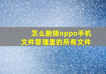 怎么删除oppo手机文件管理里的所有文件