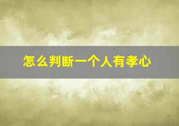 怎么判断一个人有孝心