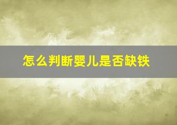 怎么判断婴儿是否缺铁