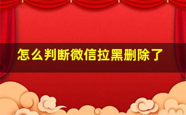 怎么判断微信拉黑删除了