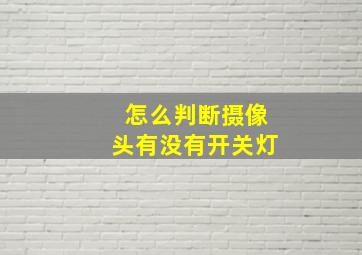 怎么判断摄像头有没有开关灯