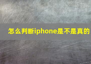 怎么判断iphone是不是真的