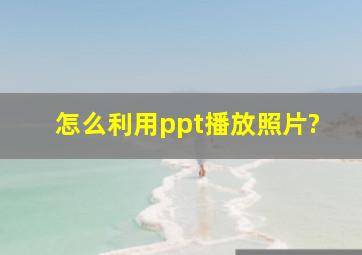 怎么利用ppt播放照片?