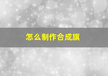 怎么制作合成旗