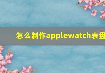 怎么制作applewatch表盘