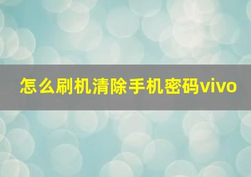 怎么刷机清除手机密码vivo