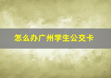 怎么办广州学生公交卡