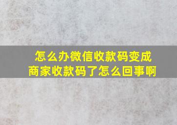 怎么办微信收款码变成商家收款码了怎么回事啊