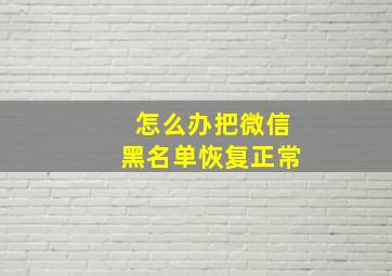 怎么办把微信黑名单恢复正常