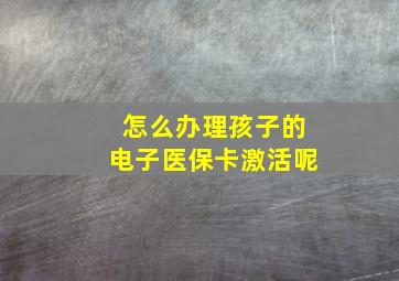 怎么办理孩子的电子医保卡激活呢