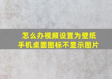 怎么办视频设置为壁纸手机桌面图标不显示图片