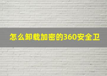 怎么卸载加密的360安全卫