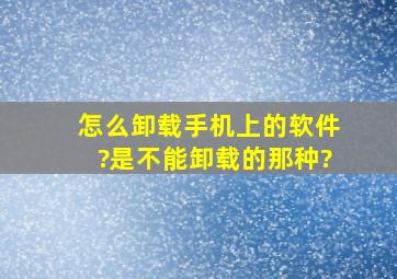 怎么卸载手机上的软件?是不能卸载的那种?