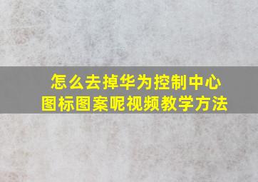 怎么去掉华为控制中心图标图案呢视频教学方法