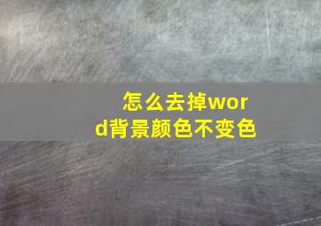 怎么去掉word背景颜色不变色