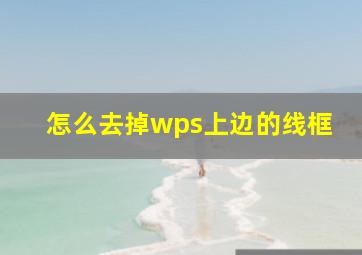 怎么去掉wps上边的线框