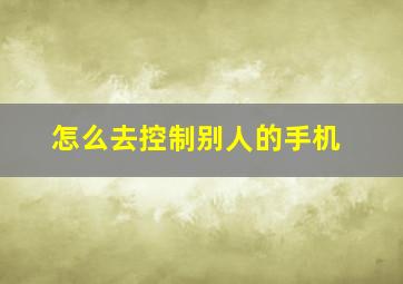 怎么去控制别人的手机