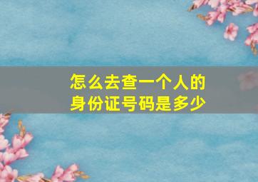 怎么去查一个人的身份证号码是多少