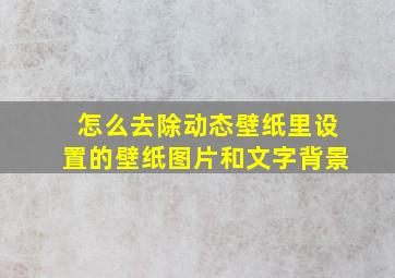 怎么去除动态壁纸里设置的壁纸图片和文字背景