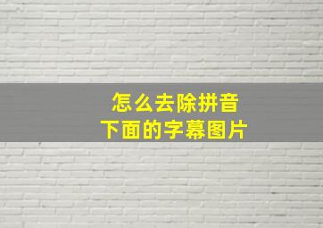 怎么去除拼音下面的字幕图片