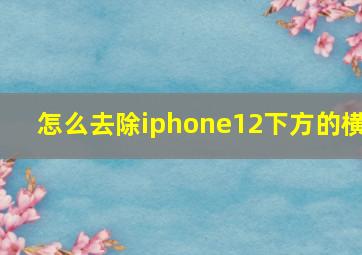 怎么去除iphone12下方的横