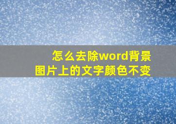 怎么去除word背景图片上的文字颜色不变