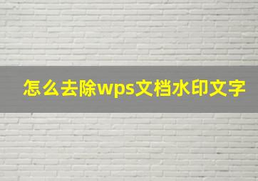 怎么去除wps文档水印文字