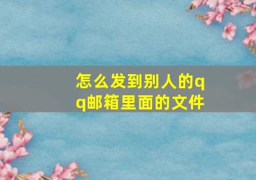 怎么发到别人的qq邮箱里面的文件