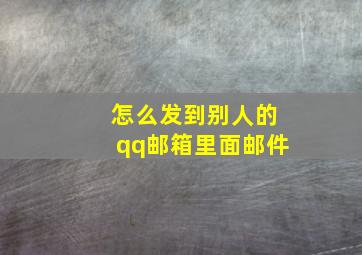 怎么发到别人的qq邮箱里面邮件