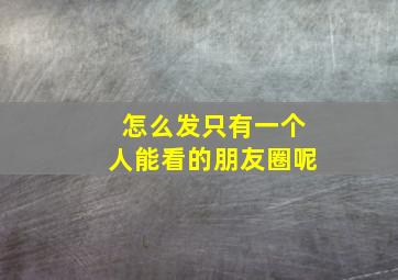 怎么发只有一个人能看的朋友圈呢