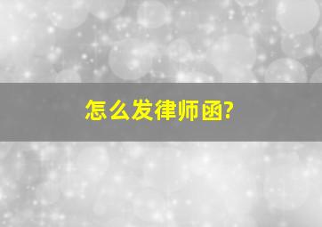 怎么发律师函?