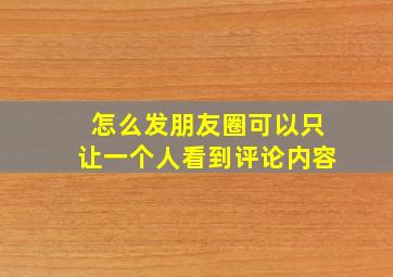 怎么发朋友圈可以只让一个人看到评论内容