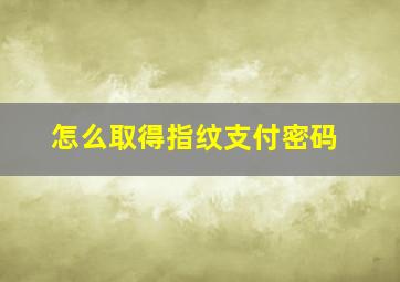 怎么取得指纹支付密码