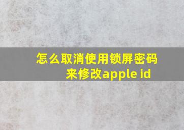 怎么取消使用锁屏密码来修改apple id