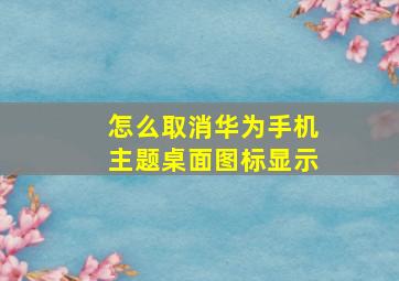 怎么取消华为手机主题桌面图标显示