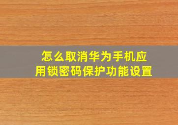 怎么取消华为手机应用锁密码保护功能设置