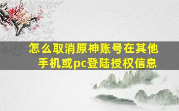 怎么取消原神账号在其他手机或pc登陆授权信息