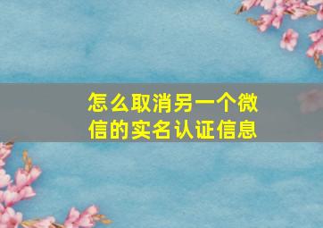 怎么取消另一个微信的实名认证信息