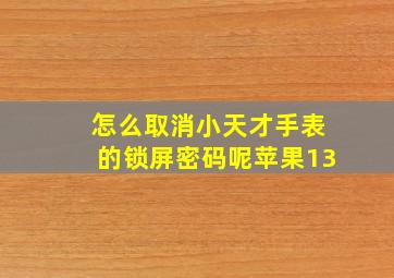 怎么取消小天才手表的锁屏密码呢苹果13