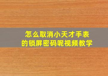 怎么取消小天才手表的锁屏密码呢视频教学