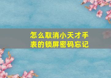 怎么取消小天才手表的锁屏密码忘记