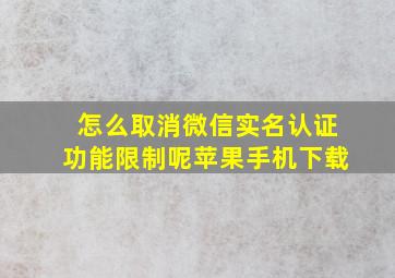 怎么取消微信实名认证功能限制呢苹果手机下载