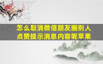 怎么取消微信朋友圈别人点赞提示消息内容呢苹果