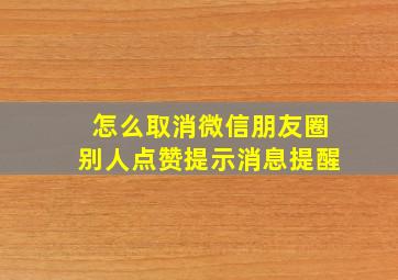 怎么取消微信朋友圈别人点赞提示消息提醒