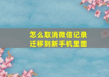 怎么取消微信记录迁移到新手机里面