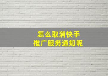 怎么取消快手推广服务通知呢