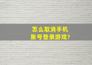 怎么取消手机账号登录游戏?