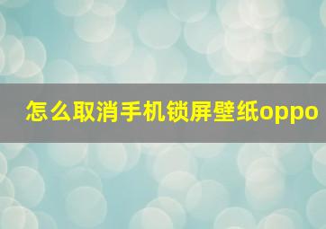 怎么取消手机锁屏壁纸oppo