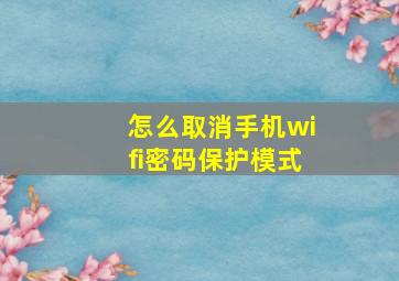 怎么取消手机wifi密码保护模式