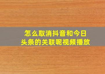 怎么取消抖音和今日头条的关联呢视频播放